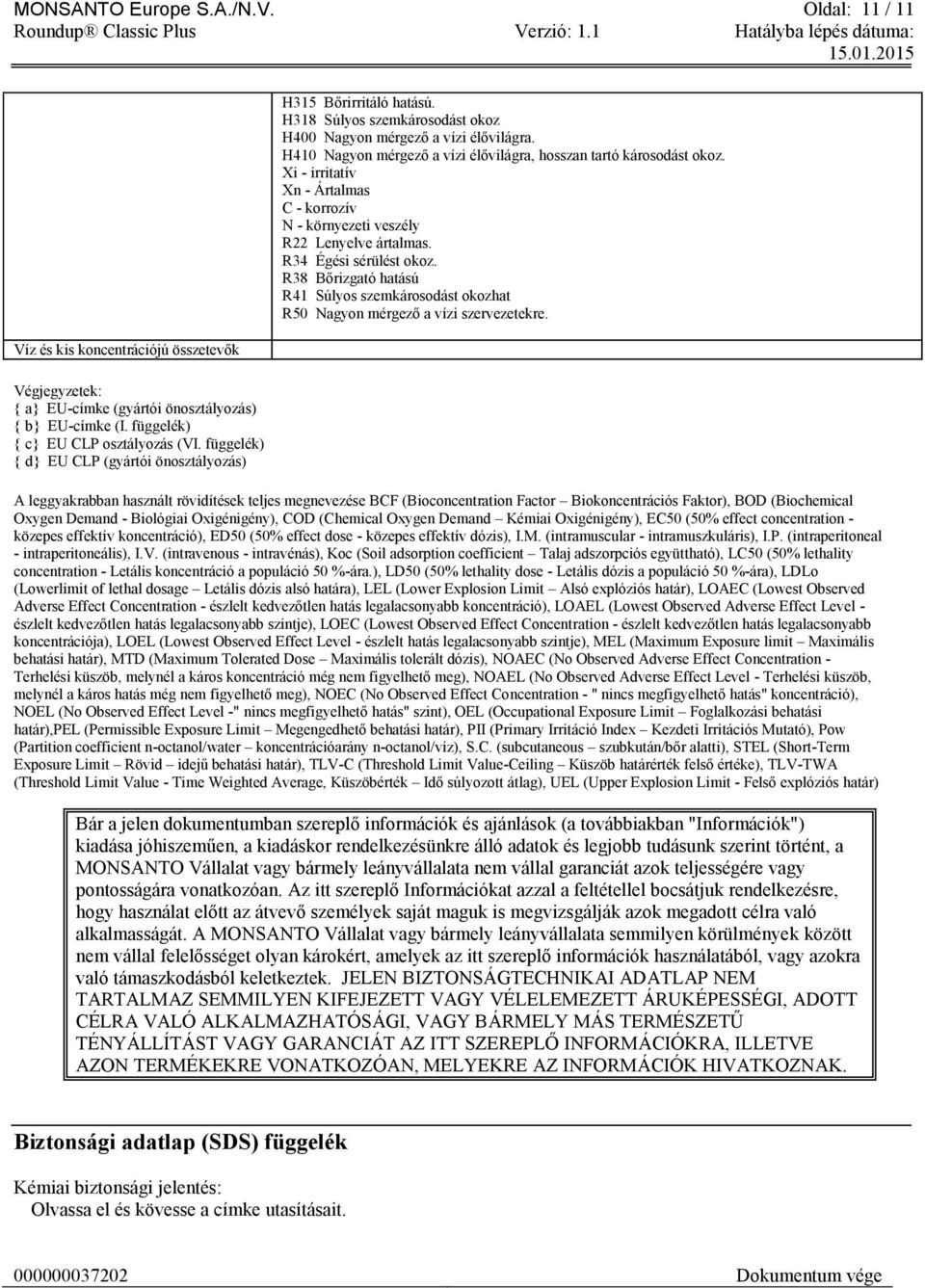 H410 Nagyon mérgező a vízi élővilágra, hosszan tartó károsodást okoz. Xi - irritatív Xn - Ártalmas C - korrozív N - környezeti veszély R22 Lenyelve ártalmas. R34 Égési sérülést okoz.