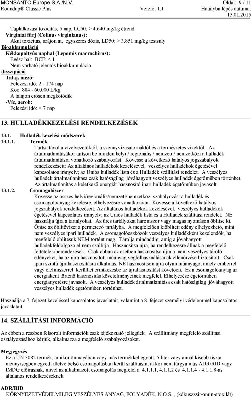 000 L/kg A talajon erősen megkötődik -Víz, aerob: Felezési idő: < 7 nap 13. HULLADÉKKEZELÉSI RENDELKEZÉSEK 13.1. Hulladék kezelési módszerek 13.1.1. Termék Tartsa távol a vízelvezetőktől, a szennyvízcsatornáktól és a természetes vizektől.