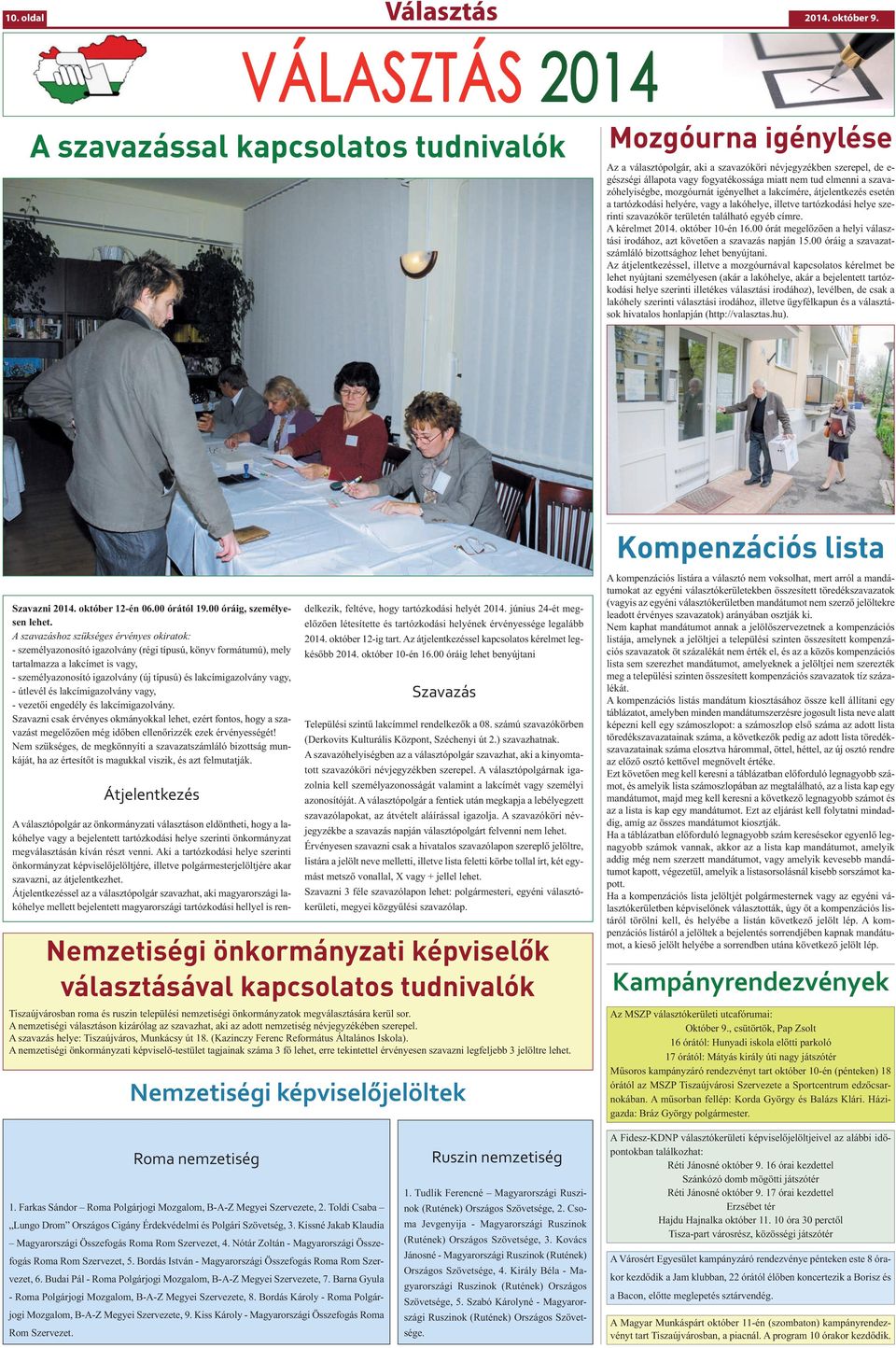 szavazóhelyiségbe, mozgóurnát igényelhet a lakcímére, átjelentkezés esetén a tartózkodási helyére, vagy a lakóhelye, illetve tartózkodási helye szerinti szavazókör területén található egyéb címre.
