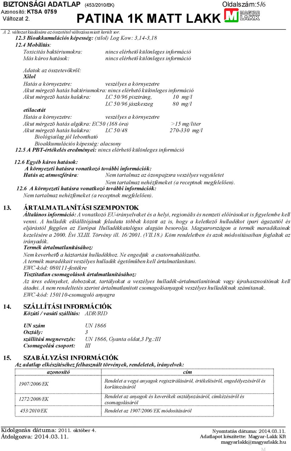 környezetre Akut mérgezõ hatás baktériumokra: nincs elérhető különleges információ Akut mérgezõ hatás halakra: LC 50/96 pisztráng, 10 mg/l LC 50/96 jászkeszeg 80 mg/l etilacetát Hatás a környezetre: