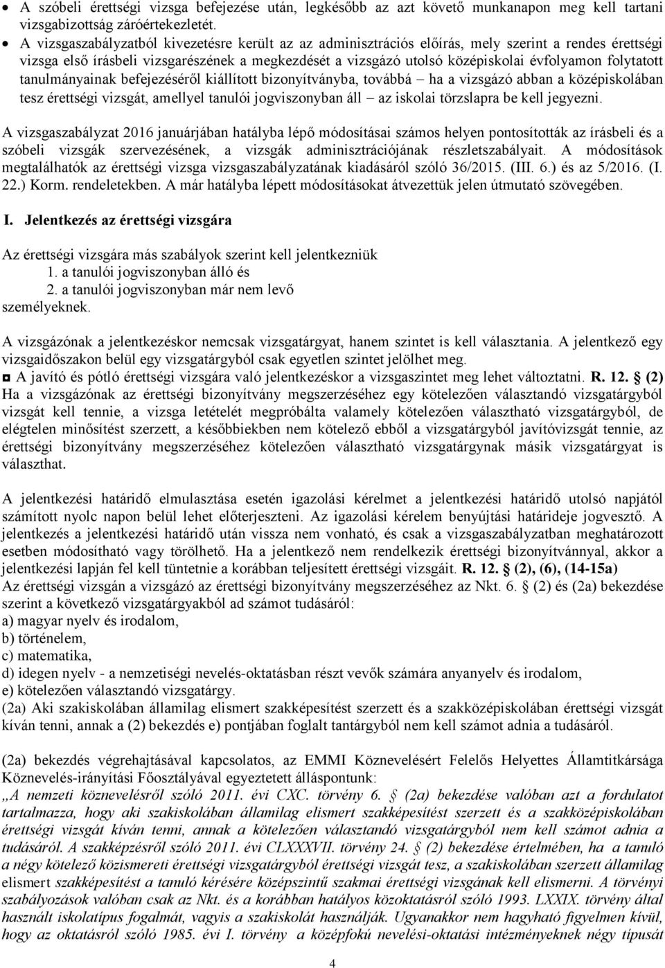 folytatott tanulmányainak befejezéséről kiállított bizonyítványba, továbbá ha a vizsgázó abban a középiskolában tesz érettségi vizsgát, amellyel tanulói jogviszonyban áll az iskolai törzslapra be