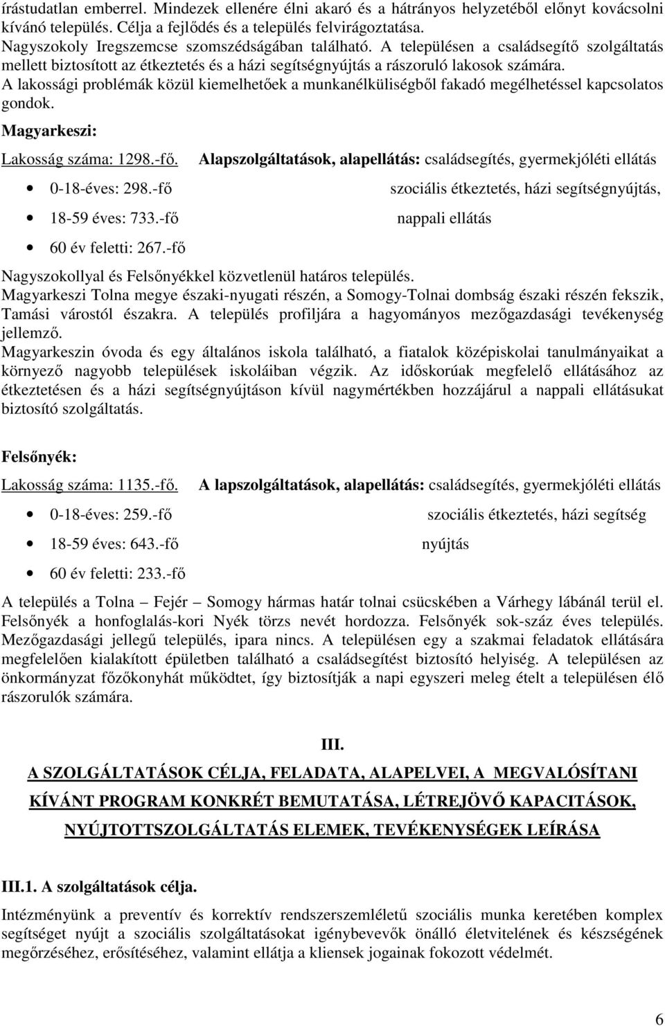 A lakossági problémák közül kiemelhetőek a munkanélküliségből fakadó megélhetéssel kapcsolatos gondok. Magyarkeszi: Lakosság száma: 1298.-fő. 0-18-éves: 298.-fő 18-59 éves: 733.-fő 60 év feletti: 267.