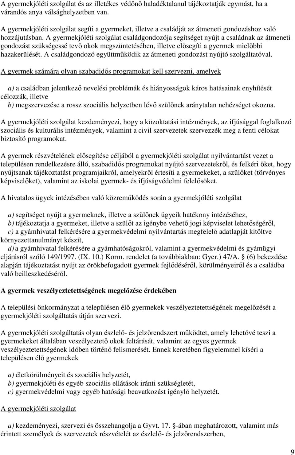 A gyermekjóléti szolgálat családgondozója segítséget nyújt a családnak az átmeneti gondozást szükségessé tevő okok megszüntetésében, illetve elősegíti a gyermek mielőbbi hazakerülését.