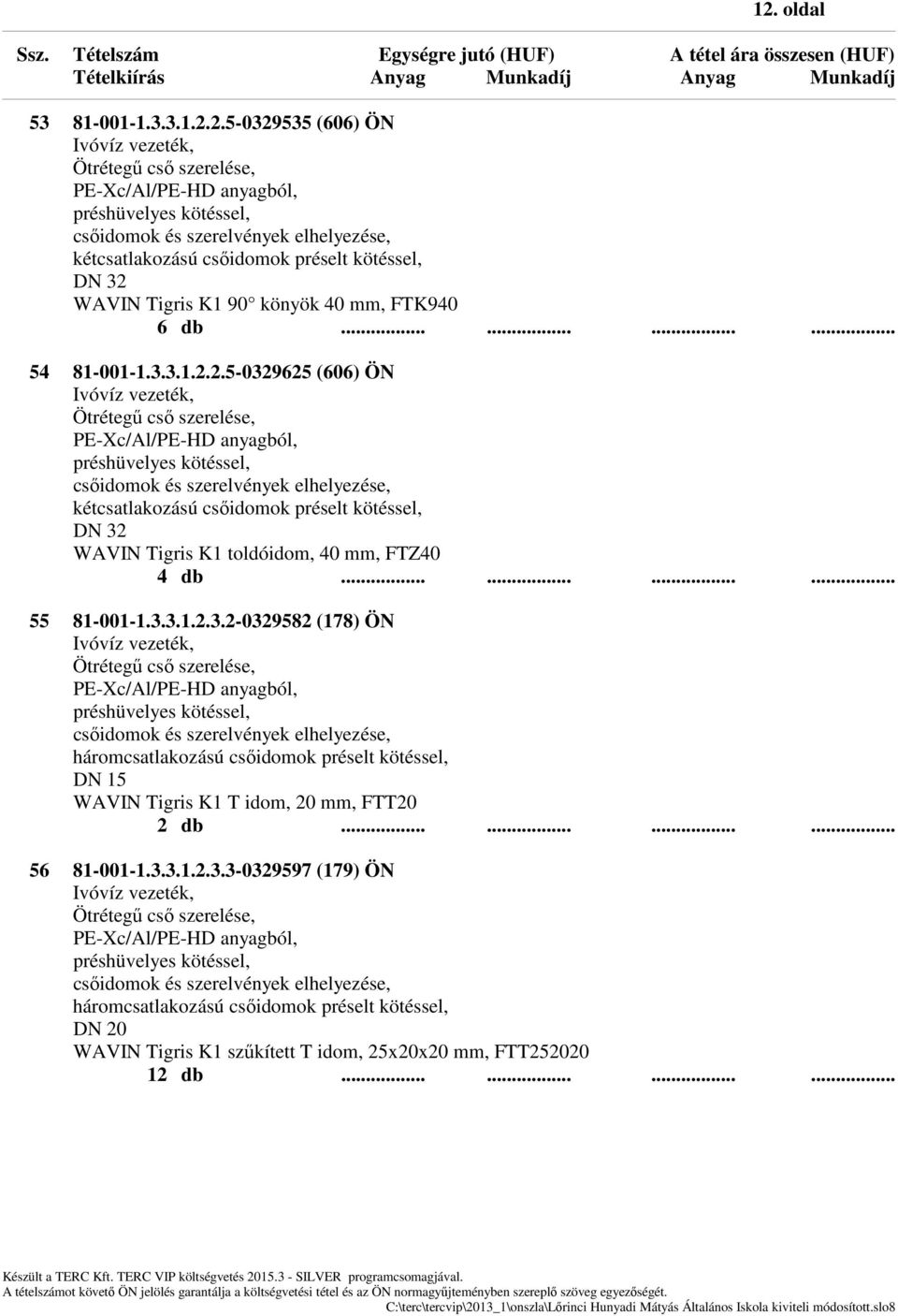 ........... 55 81-001-1.3.3.1.2.3.2-0329582 (178) ÖN háromcsatlakozású csőidomok préselt kötéssel, WAVIN Tigris K1 T idom, 20 mm, FTT20 56 81-001-1.