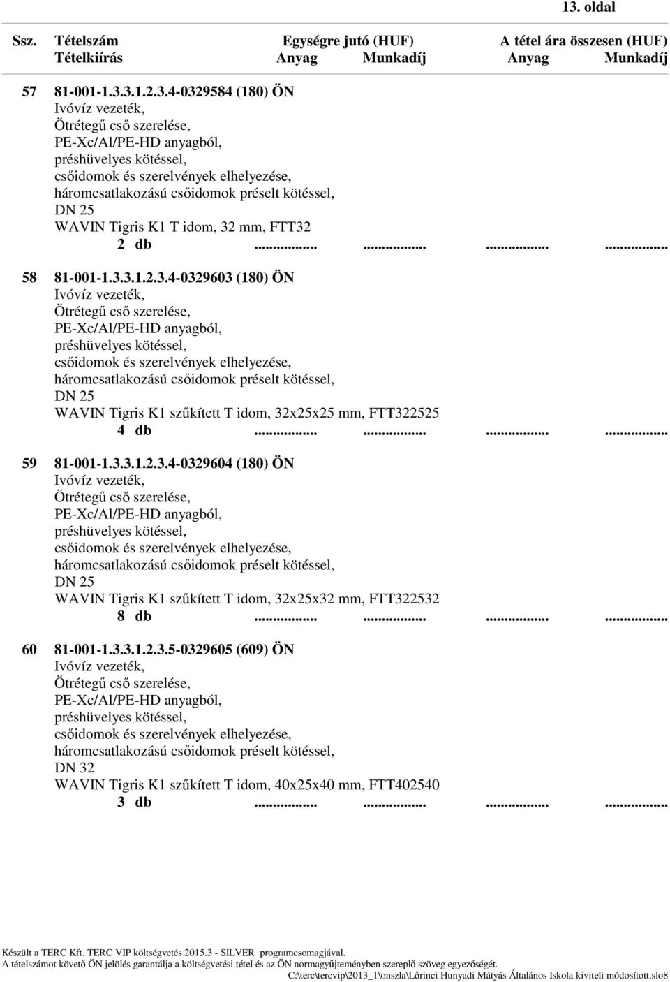........... 60 81-001-1.3.3.1.2.3.5-0329605 (609) ÖN háromcsatlakozású csőidomok préselt kötéssel, DN 32 WAVIN Tigris K1 szűkített T idom, 40x25x40 mm, FTT402540 3 db.