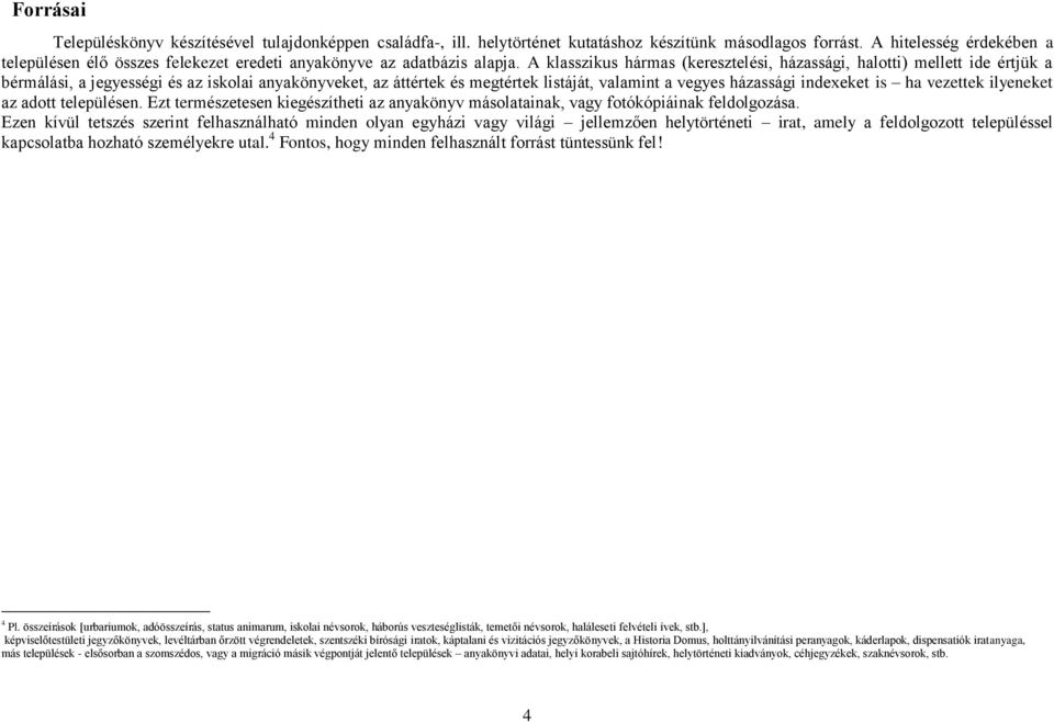 A klasszikus hármas (keresztelési, házassági, halotti) mellett ide értjük a bérmálási, a jegyességi és az iskolai anyakönyveket, az áttértek és megtértek listáját, valamint a vegyes házassági