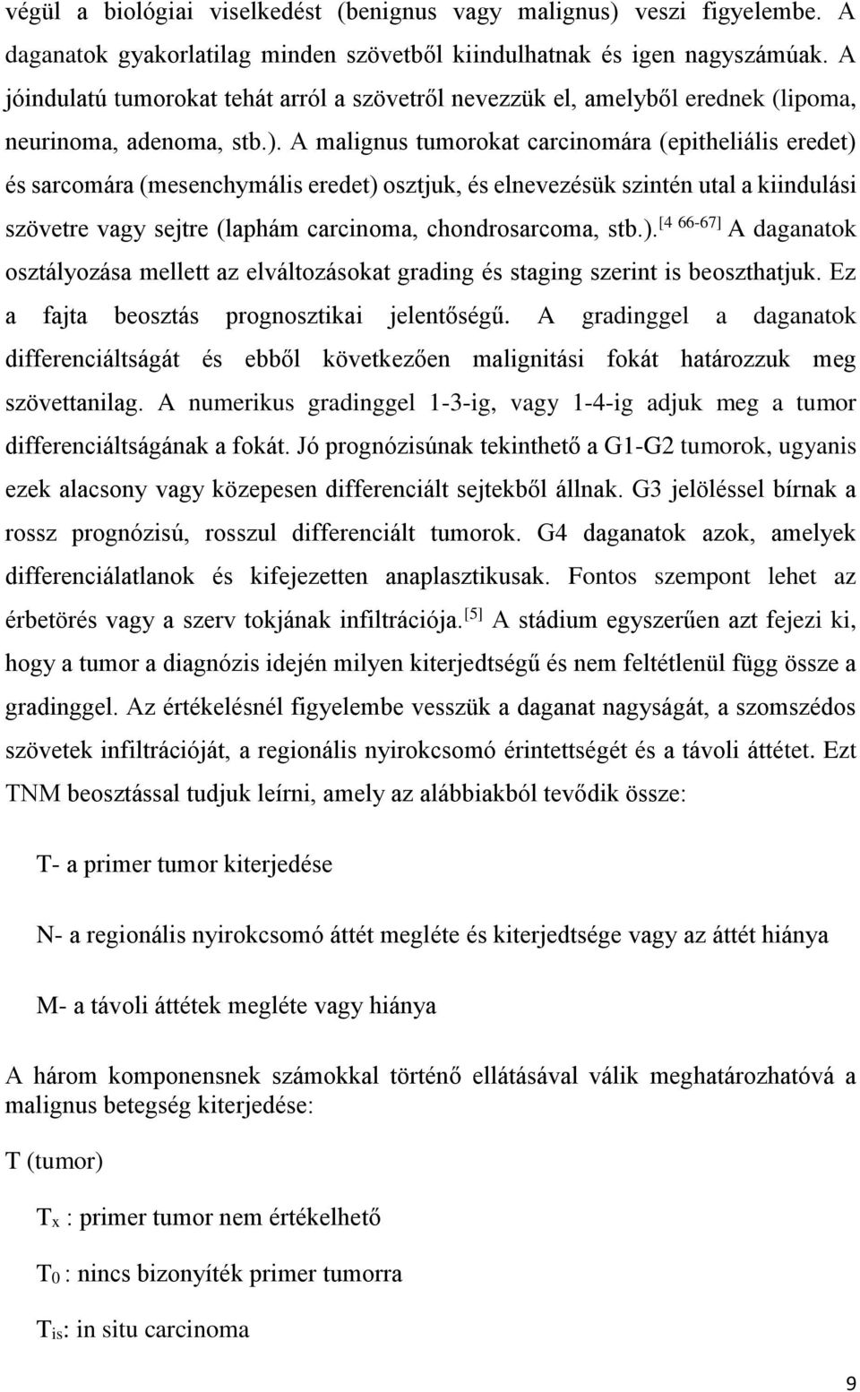 A malignus tumorokat carcinomára (epitheliális eredet) és sarcomára (mesenchymális eredet) osztjuk, és elnevezésük szintén utal a kiindulási szövetre vagy sejtre (laphám carcinoma, chondrosarcoma,