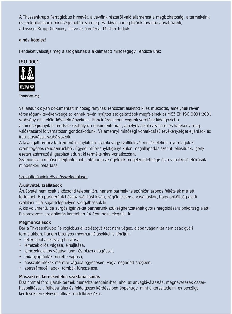 Fentieket valósítja meg a szolgáltatásra alkalmazott minôségügyi rendszerünk: ISO 9001 Tanúsított cég Vállalatunk olyan dokumentált minôségirányítási rendszert alakított ki és mûködtet, amelynek