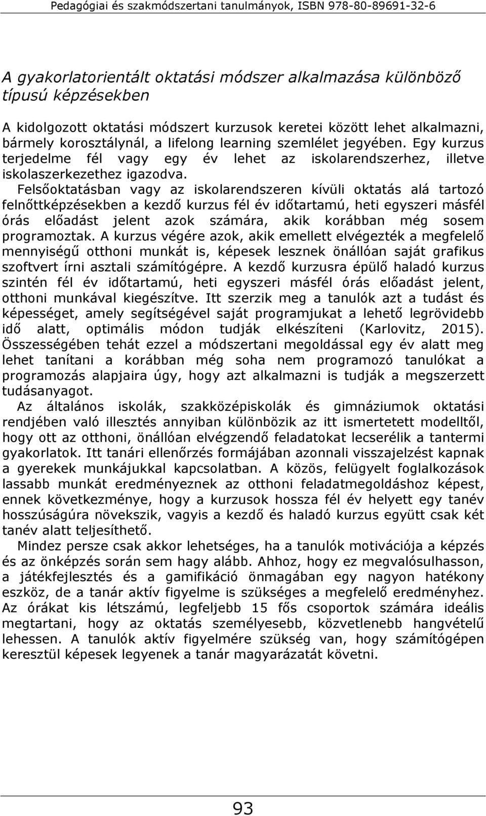 Felsőoktatásban vagy az iskolarendszeren kívüli oktatás alá tartozó felnőttképzésekben a kezdő kurzus fél év időtartamú, heti egyszeri másfél órás előadást jelent azok számára, akik korábban még