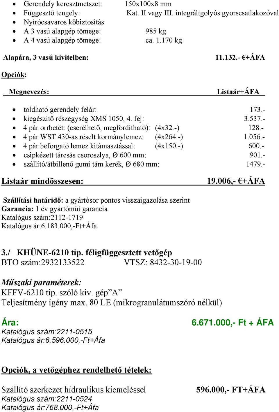 - 4 pár orrbetét: (cserélhető, megfordítható): (4x32.-) 128.- 4 pár WST 430-as réselt kormánylemez: (4x264.-) 1.056.- 4 pár beforgató lemez kitámasztással: (4x150.-) 600.