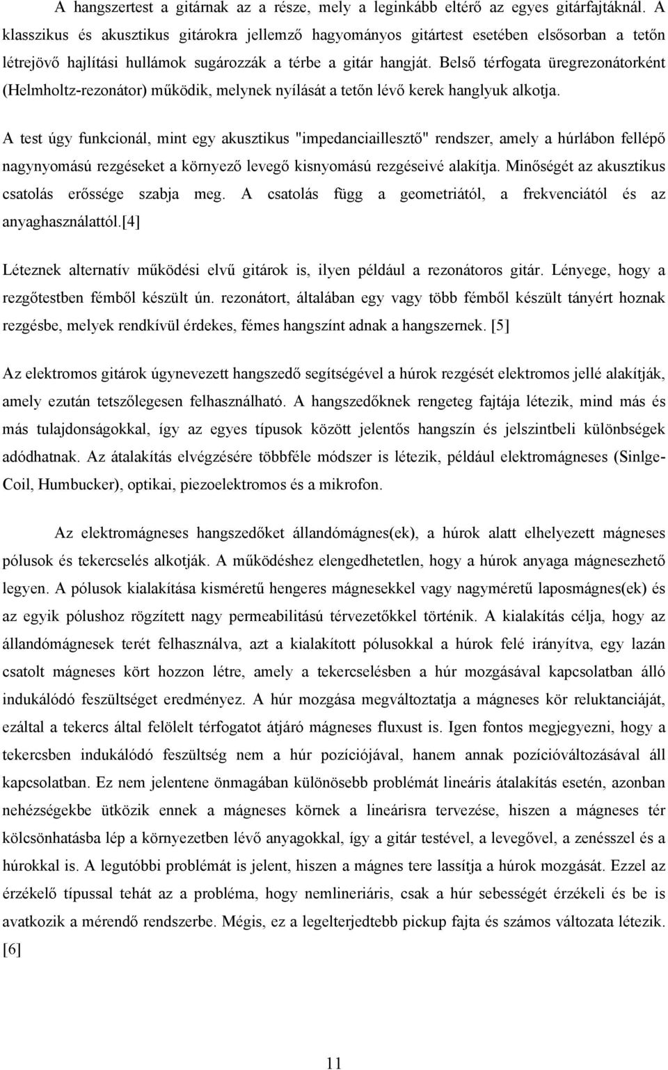 Belső térfogata üregrezonátorként (Helmholtz-rezonátor) működik, melynek nyílását a tetőn lévő kerek hanglyuk alkotja.