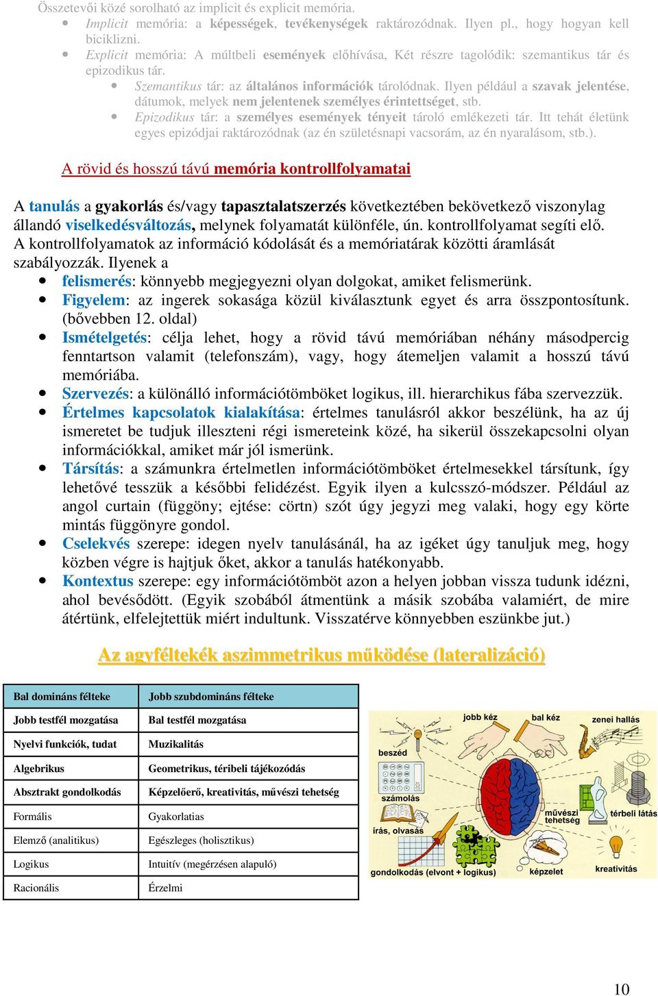 Ilyen például a szavak jelentése, dátumok, melyek nem jelentenek személyes érintettséget, stb. Epizodikus tár: a személyes események tényeit tároló emlékezeti tár.