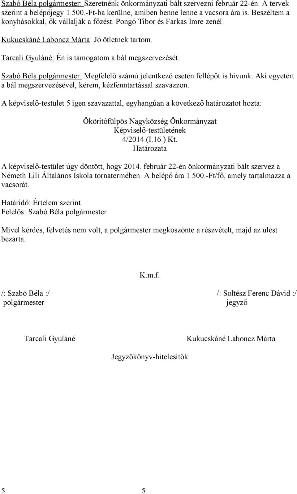 Szabó Béla polgármester: Megfelelő számú jelentkező esetén fellépőt is hívunk. Aki egyetért a bál megszervezésével, kérem, kézfenntartással szavazzon. 4/2014.(I.16.) Kt.