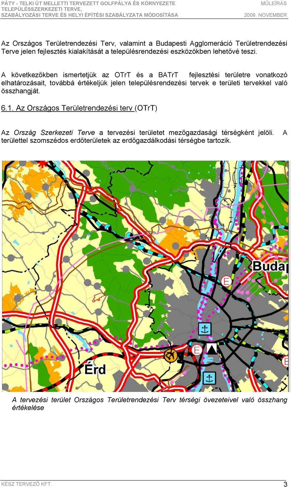 A következőkben ismertetjük az OTrT és a BATrT fejlesztési területre vonatkozó elhatározásait, továbbá értékeljük jelen településrendezési tervek e területi tervekkel