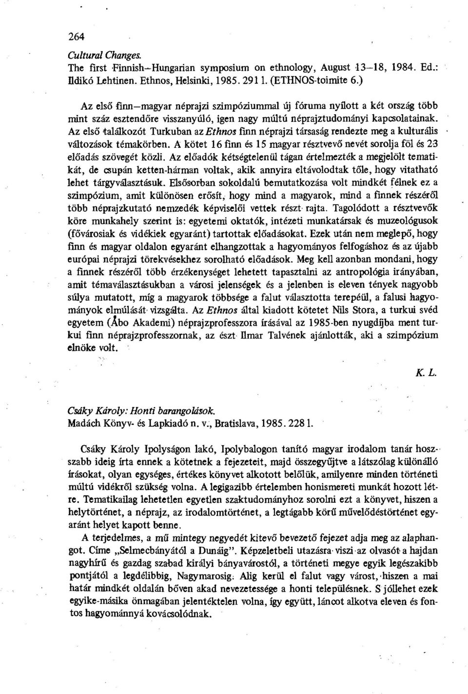 Az első találkozót Turkuban az Ethnos finn néprajzi társaság rendezte meg a kulturális változások témakörben. A kötet 16 finn és 15 magyar résztvevő nevét sorolja föl és 23 előadás szövegét közli.