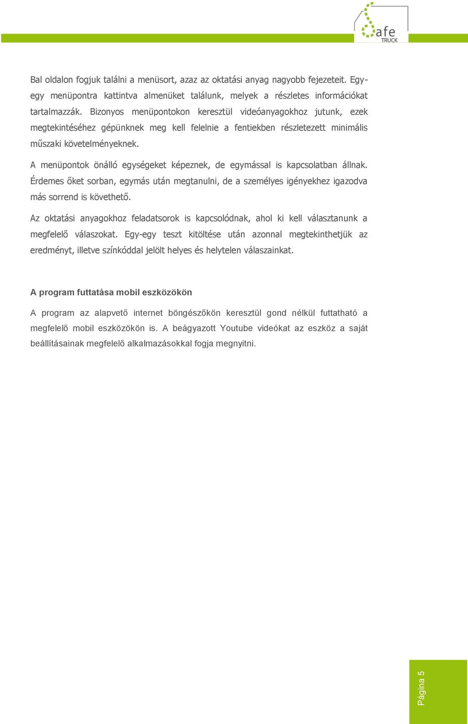 A menüpontok önálló egységeket képeznek, de egymással is kapcsolatban állnak. Érdemes őket sorban, egymás után megtanulni, de a személyes igényekhez igazodva más sorrend is követhető.