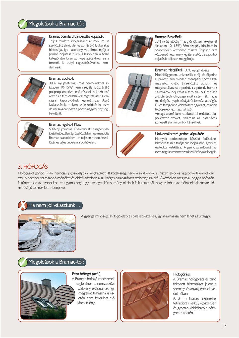 Hasonlóan a felsõ kategóriájú Bramac kúpalátétekhez, ez a termék is butyl ragasztósávokkal rendelkezik.