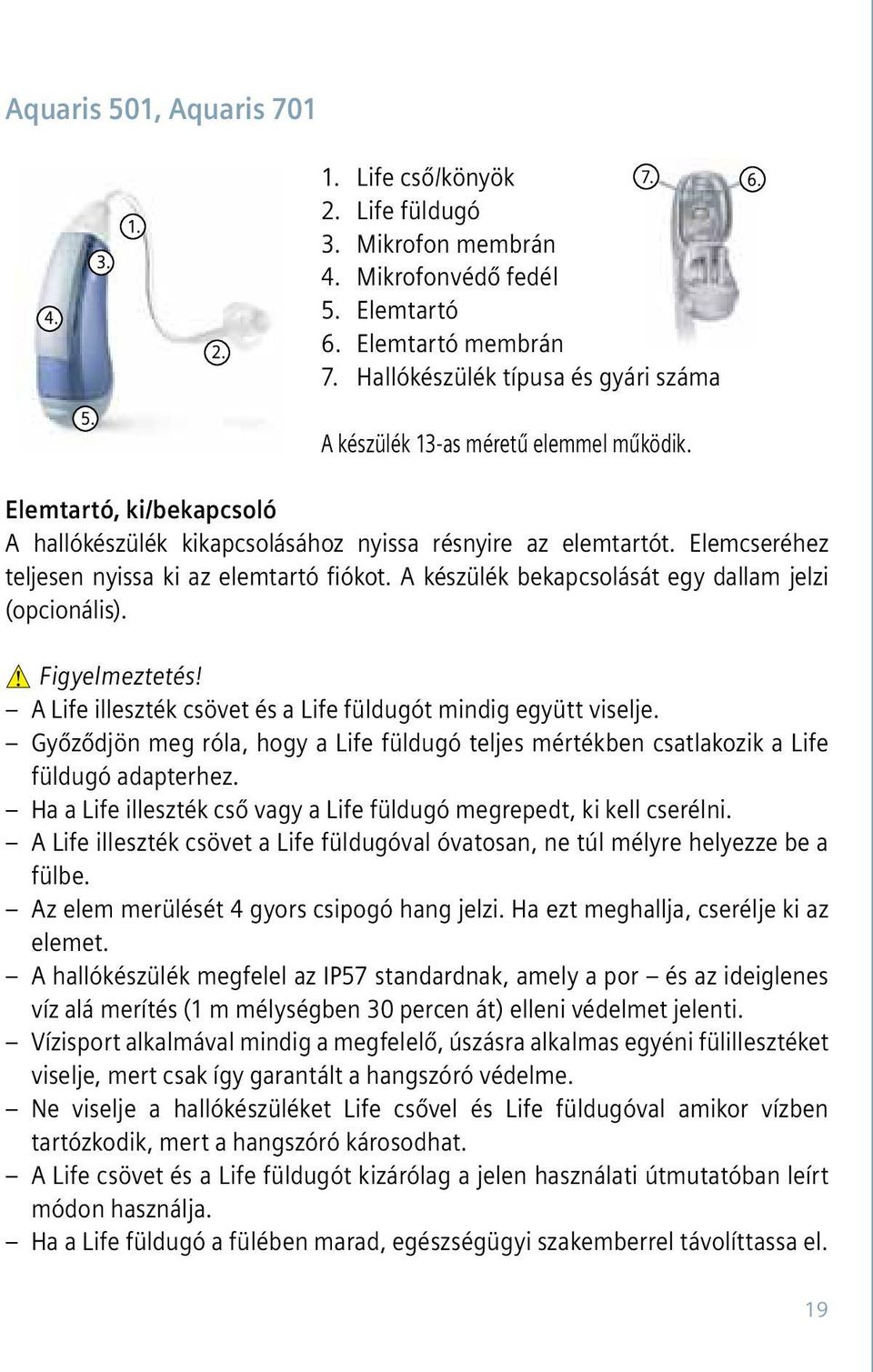 Elemcseréhez teljesen nyissa ki az elemtartó fiókot. A készülék bekapcsolását egy dallam jelzi (opcionális).! Figyelmeztetés! A Life illeszték csövet és a Life füldugót mindig együtt viselje.