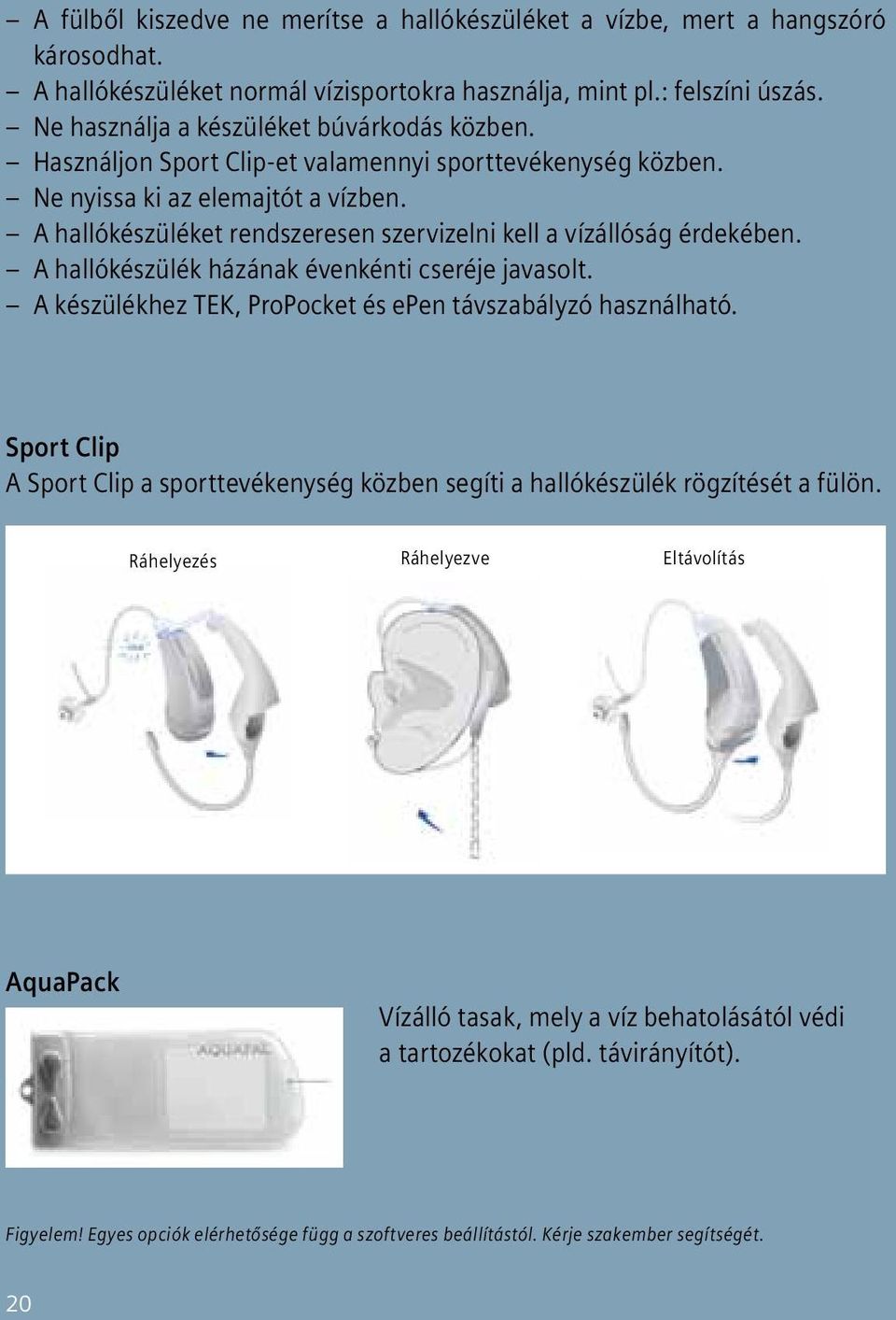 A hallókészüléket rendszeresen szervizelni kell a vízállóság érdekében. A hallókészülék házának évenkénti cseréje javasolt. A készülékhez TEK, ProPocket és epen távszabályzó használható.