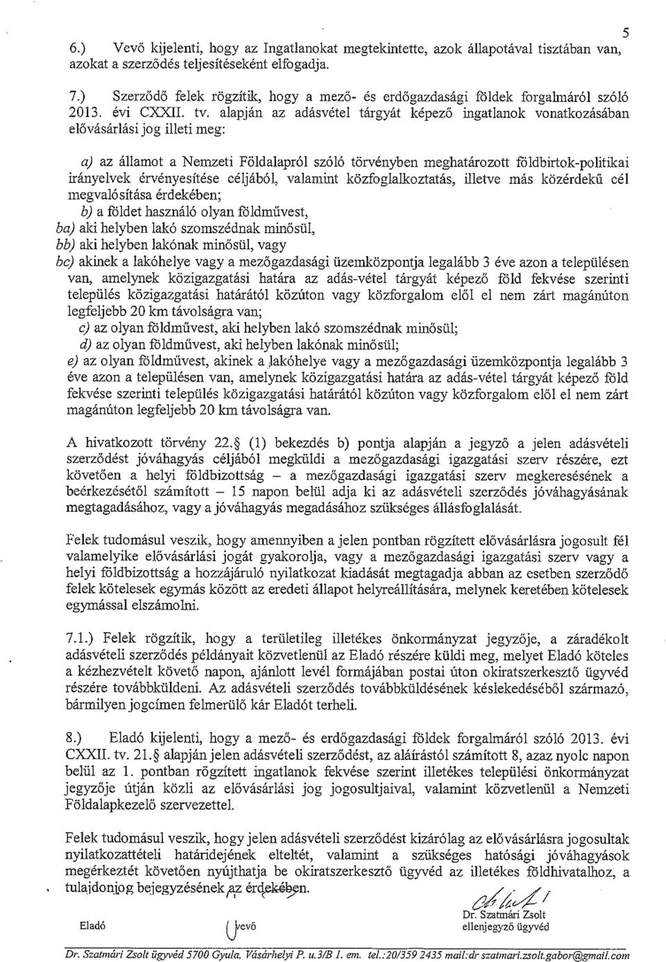 alapján az adásvétel tárgyát képező ingatlanok vonatkozásában elővásárlási jog illeti meg: a) az államot a Nemzeti Földalapról szóló törvényben meghatározott fóldbirtok-politikai irányelvek