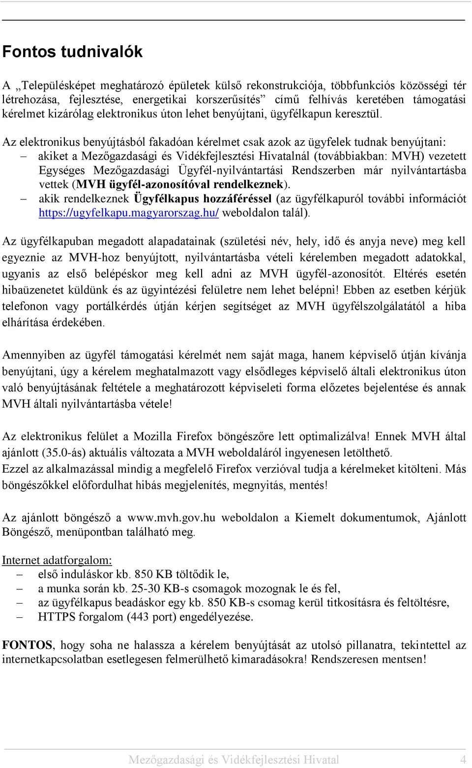 Az elektronikus benyújtásból fakadóan kérelmet csak azok az ügyfelek tudnak benyújtani: akiket a Mezőgazdasági és Vidékfejlesztési Hivatalnál (továbbiakban: MVH) vezetett Egységes Mezőgazdasági