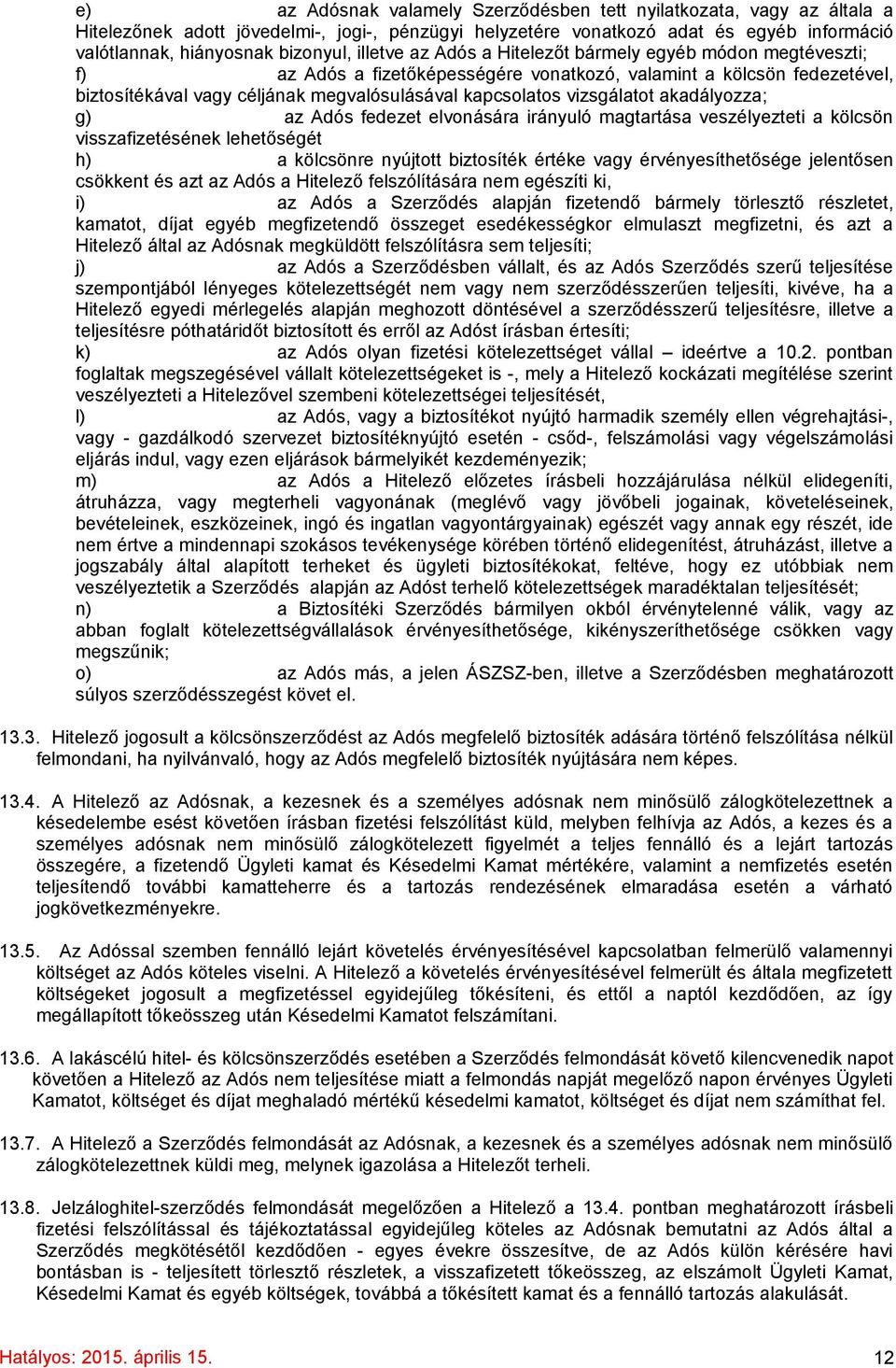 vizsgálatot akadályozza; g) az Adós fedezet elvonására irányuló magtartása veszélyezteti a kölcsön visszafizetésének lehetőségét h) a kölcsönre nyújtott biztosíték értéke vagy érvényesíthetősége