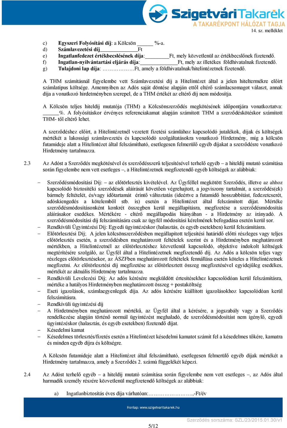 A THM számításnál figyelembe vett Számlavezetési díj a Hitelintézet által a jelen hiteltermékre előírt számlatípus költsége.