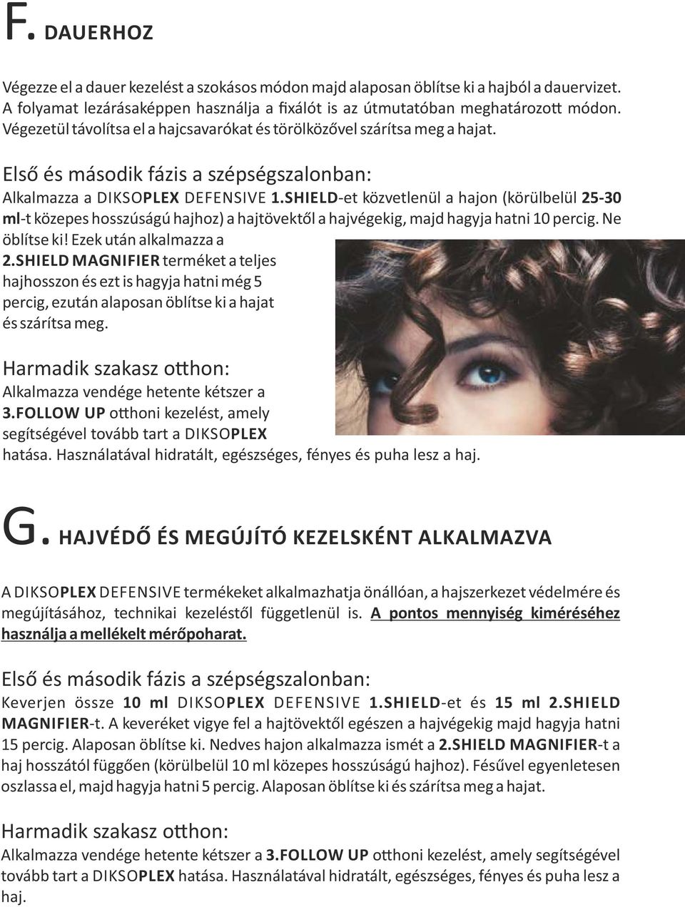SHIELD et közvetlenül a hajon (körülbelül 25 30 ml t közepes hosszúságú hajhoz) a hajtövektől a hajvégekig, majd hagyja hatni 10 percig. Ne öblítse ki! Ezek után alkalmazza a 2.