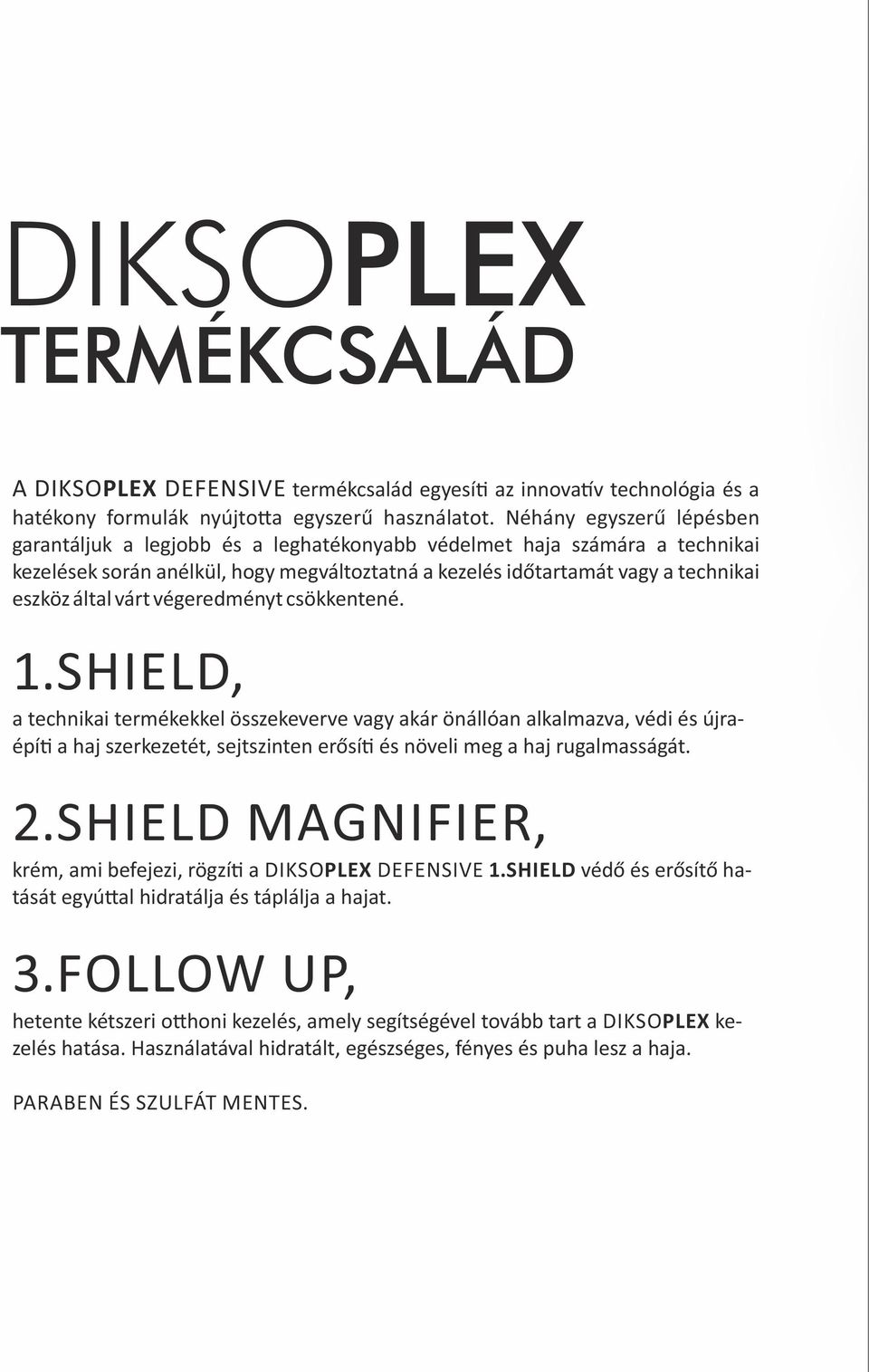 várt végeredményt csökkentené. 1.SHIELD, a technikai termékekkel összekeverve vagy akár önállóan alkalmazva, védi és újraépí a haj szerkezetét, sejtszinten erősí és növeli meg a haj rugalmasságát. 2.