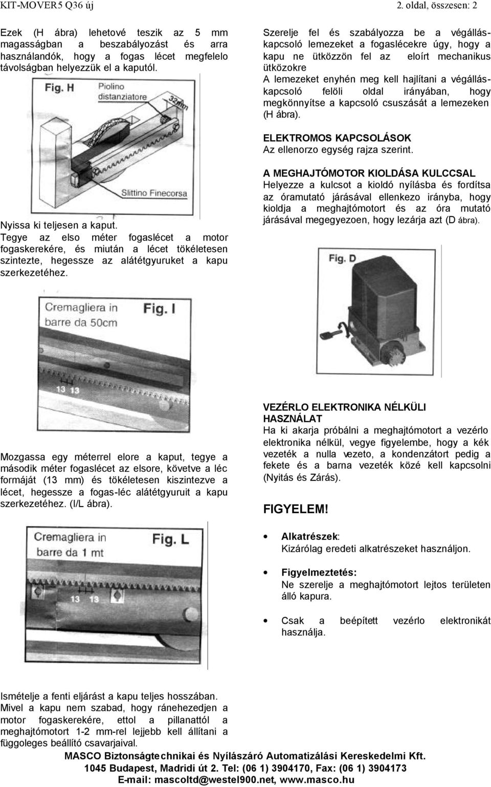 felöli oldal irányában, hogy megkönnyítse a kapcsoló csuszását a lemezeken (H ábra). ELEKTROMOS KAPCSOLÁSOK Az ellenorzo egység rajza szerint. Nyissa ki teljesen a kaput.