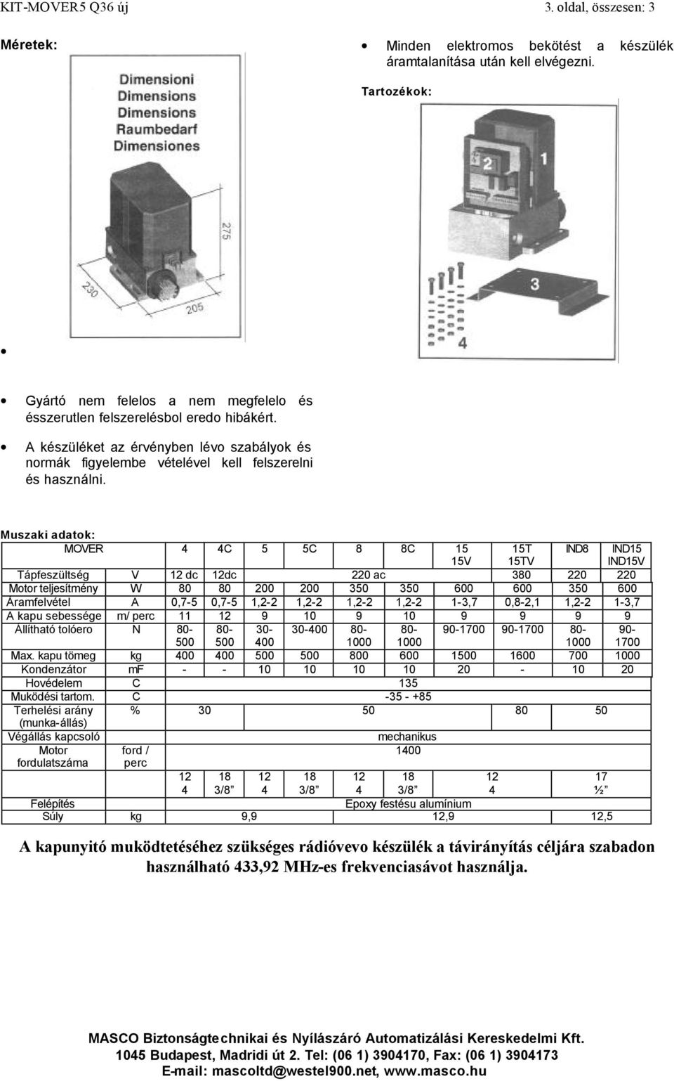 Muszaki adatok: MOVER 4 4C 5 5C 8 8C 15 15V 15T 15TV IND8 IND15 IND15V Tápfeszültség V 12 dc 12dc 220 ac 380 220 220 Motor teljesítmény W 80 80 200 200 350 350 600 600 350 600 Áramfelvétel A 0,7-5