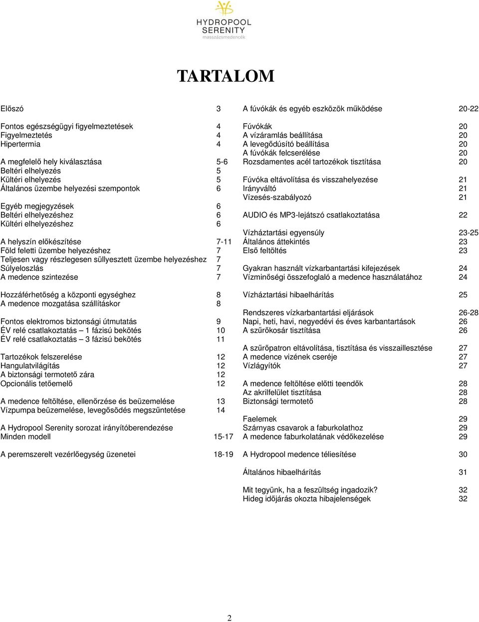 helyezéshez 7 Súlyeloszlás 7 A medence szintezése 7 Hozzáférhetőség a központi egységhez 8 A medence mozgatása szállításkor 8 Fontos elektromos biztonsági útmutatás 9 ÉV relé csatlakoztatás 1 fázisú