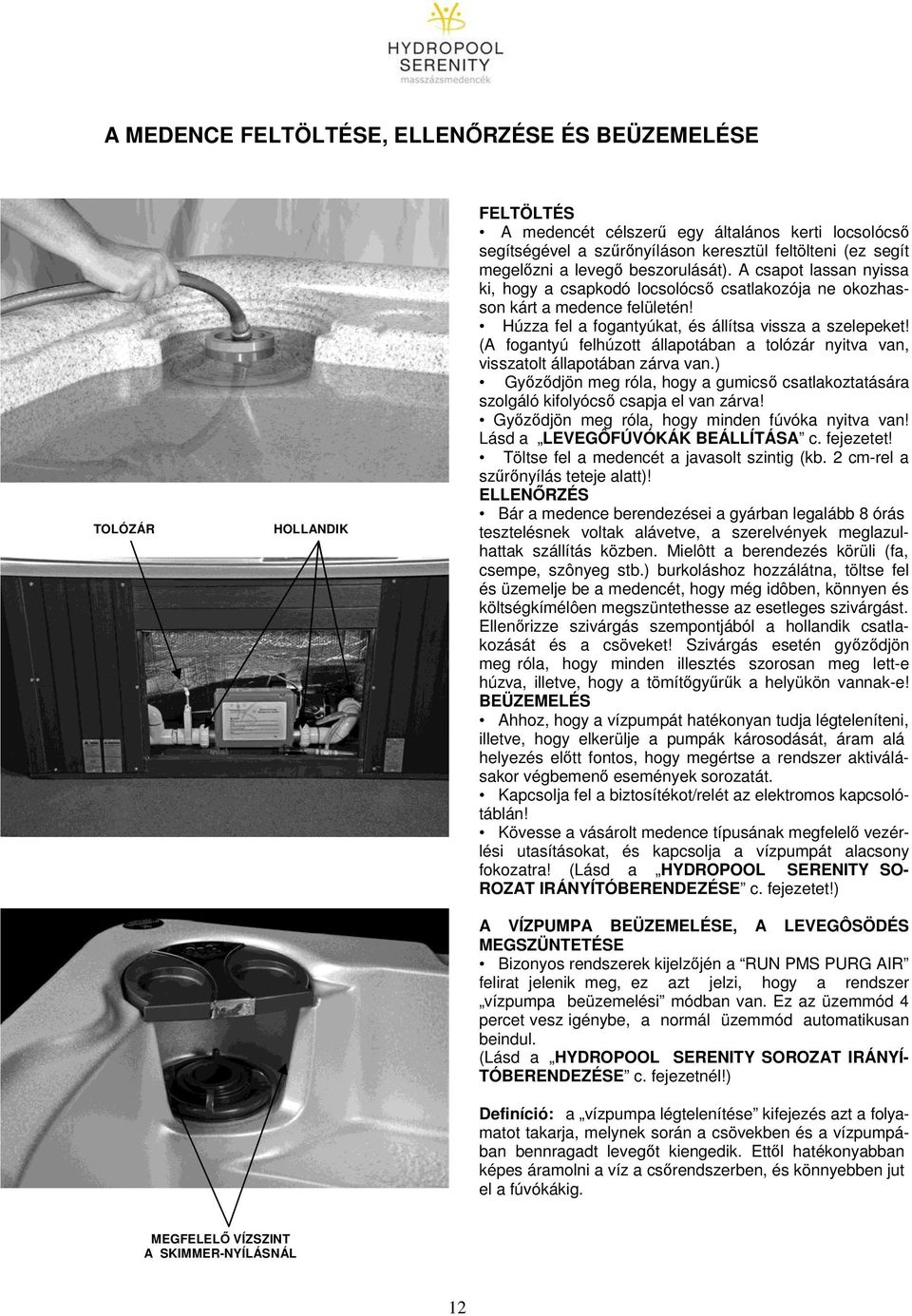 (A fogantyú felhúzott állapotában a tolózár nyitva van, visszatolt állapotában zárva van.) Győződjön meg róla, hogy a gumicső csatlakoztatására szolgáló kifolyócső csapja el van zárva!