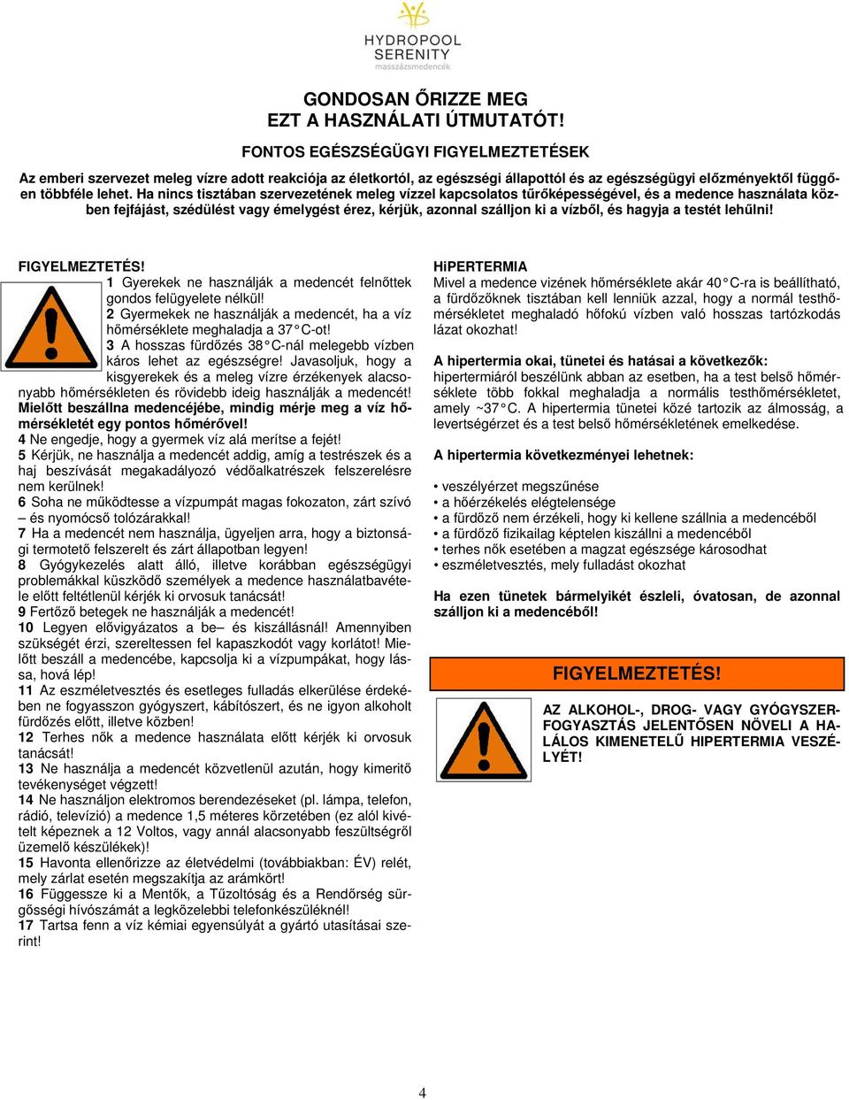 Ha nincs tisztában szervezetének meleg vízzel kapcsolatos tűrőképességével, és a medence használata közben fejfájást, szédülést vagy émelygést érez, kérjük, azonnal szálljon ki a vízből, és hagyja a
