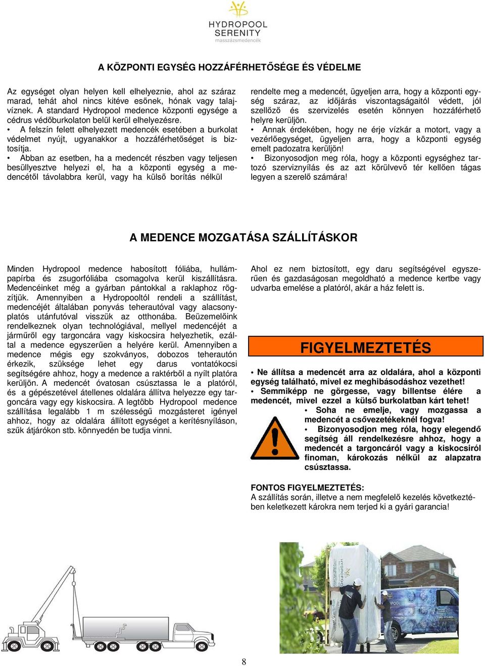 A felszín felett elhelyezett medencék esetében a burkolat védelmet nyújt, ugyanakkor a hozzáférhetőséget is biztosítja.