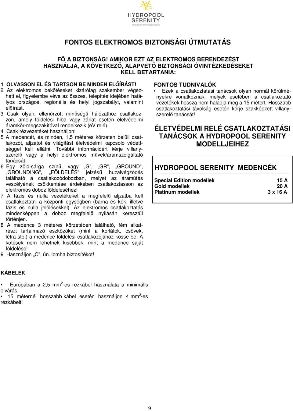 2 Az elektromos bekötéseket kizárólag szakember végezheti el, figyelembe véve az összes, telepítés idejében hatályos országos, regionális és helyi jogszabályt, valamint előírást.