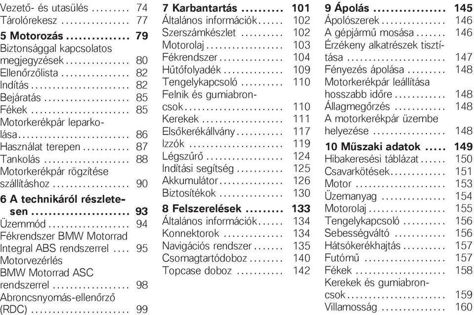 ................. 90 6 A technikáról részletesen... 93 Üzemmód................... 94 Fékrendszer BMW Motorrad Integral ABS rendszerrel.... 95 Motorvezérlés BMW Motorrad ASC rendszerrel.