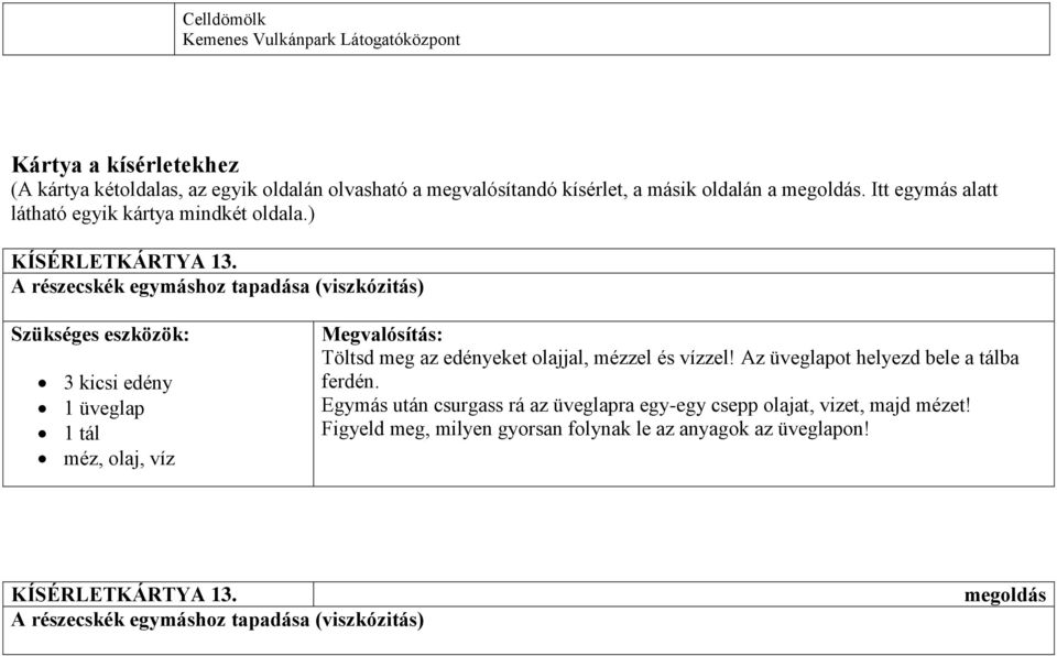 A részecskék egymáshoz tapadása (viszkózitás) Szükséges eszközök: 3 kicsi edény 1 üveglap 1 tál méz, olaj, víz Megvalósítás: Töltsd meg az edényeket olajjal, mézzel és