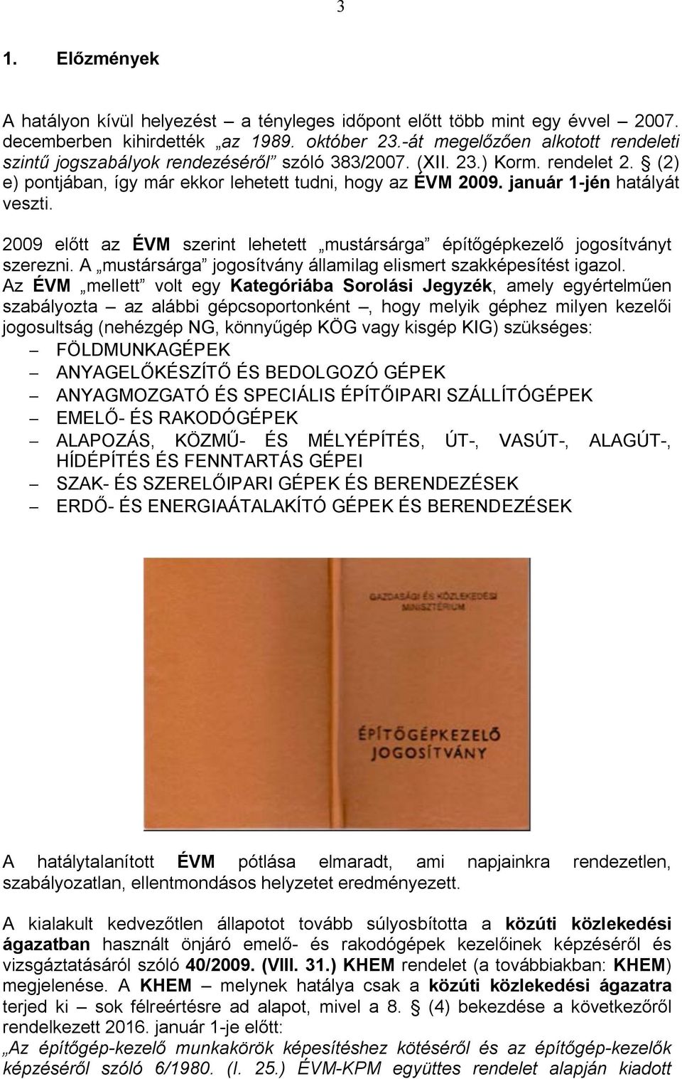 január 1-jén hatályát veszti. 2009 előtt az ÉVM szerint lehetett mustársárga építőgépkezelő jogosítványt szerezni. A mustársárga jogosítvány államilag elismert szakképesítést igazol.