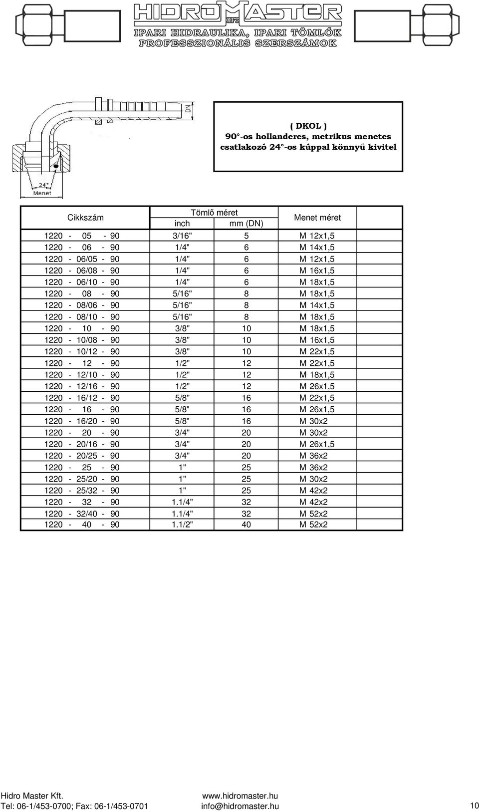 1220-10/12-90 3/8" 10 M 22x1,5 1220-12 - 90 1/2" 12 M 22x1,5 1220-12/10-90 1/2" 12 M 18x1,5 1220-12/16-90 1/2" 12 M 26x1,5 1220-16/12-90 5/8" 16 M 22x1,5 1220-16 - 90 5/8" 16 M 26x1,5 1220-16/20-90