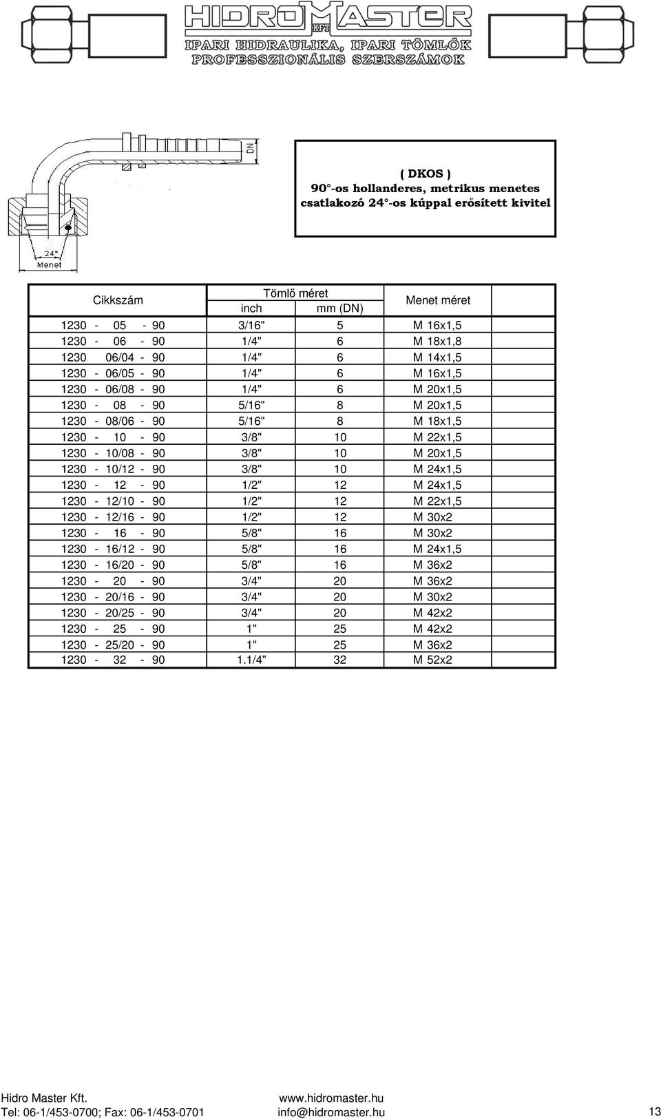 1230-10/12-90 3/8" 10 M 24x1,5 1230-12 - 90 1/2" 12 M 24x1,5 1230-12/10-90 1/2" 12 M 22x1,5 1230-12/16-90 1/2" 12 M 30x2 1230-16 - 90 5/8" 16 M 30x2 1230-16/12-90 5/8" 16 M 24x1,5