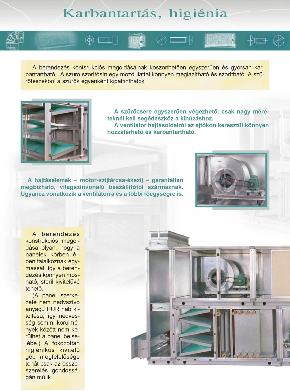 A ventilátor hajtásoldalról az ajtókon keresztül könnyen hozzáférhetõ és karbantartható. A hajtáselemek motor-szíjtárcsa-ékszíj garantáltan megbízható, világszínvonalú beszállítótól származnak.