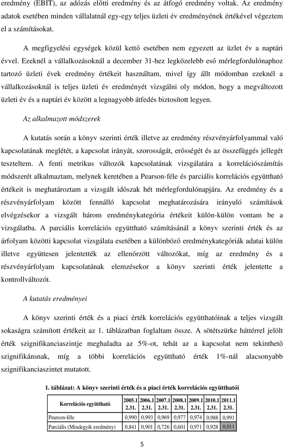 Ezeknél a vállalkozásoknál a december 31-hez legközelebb eső mérlegfordulónaphoz tartozó üzleti évek eredmény értékeit használtam, mivel így állt módomban ezeknél a vállalkozásoknál is teljes üzleti