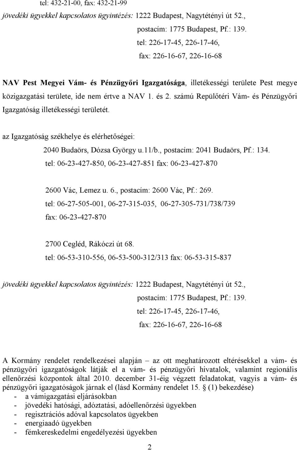 számú Repülőtéri Vám- és Pénzügyőri Igazgatóság illetékességi területét. az Igazgatóság székhelye és elérhetőségei: 2040 Budaörs, Dózsa György u.11/b., postacím: 2041 Budaörs, Pf.: 134.