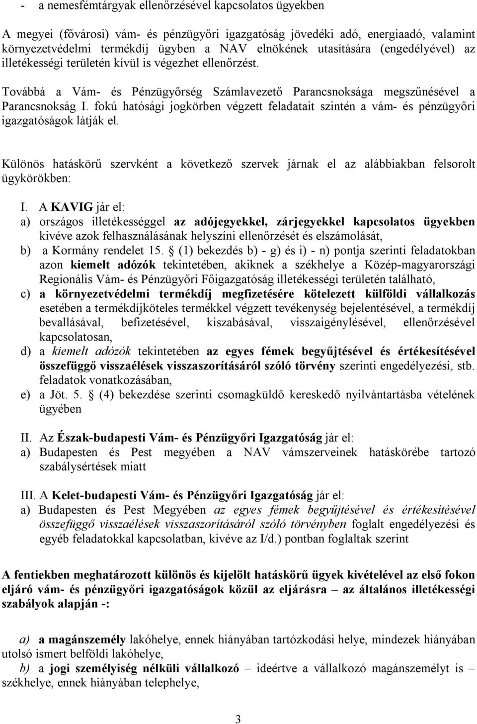 fokú hatósági jogkörben végzett feladatait szintén a vám- és pénzügyőri igazgatóságok látják el. Különös hatáskörű szervként a következő szervek járnak el az alábbiakban felsorolt ügykörökben: I.