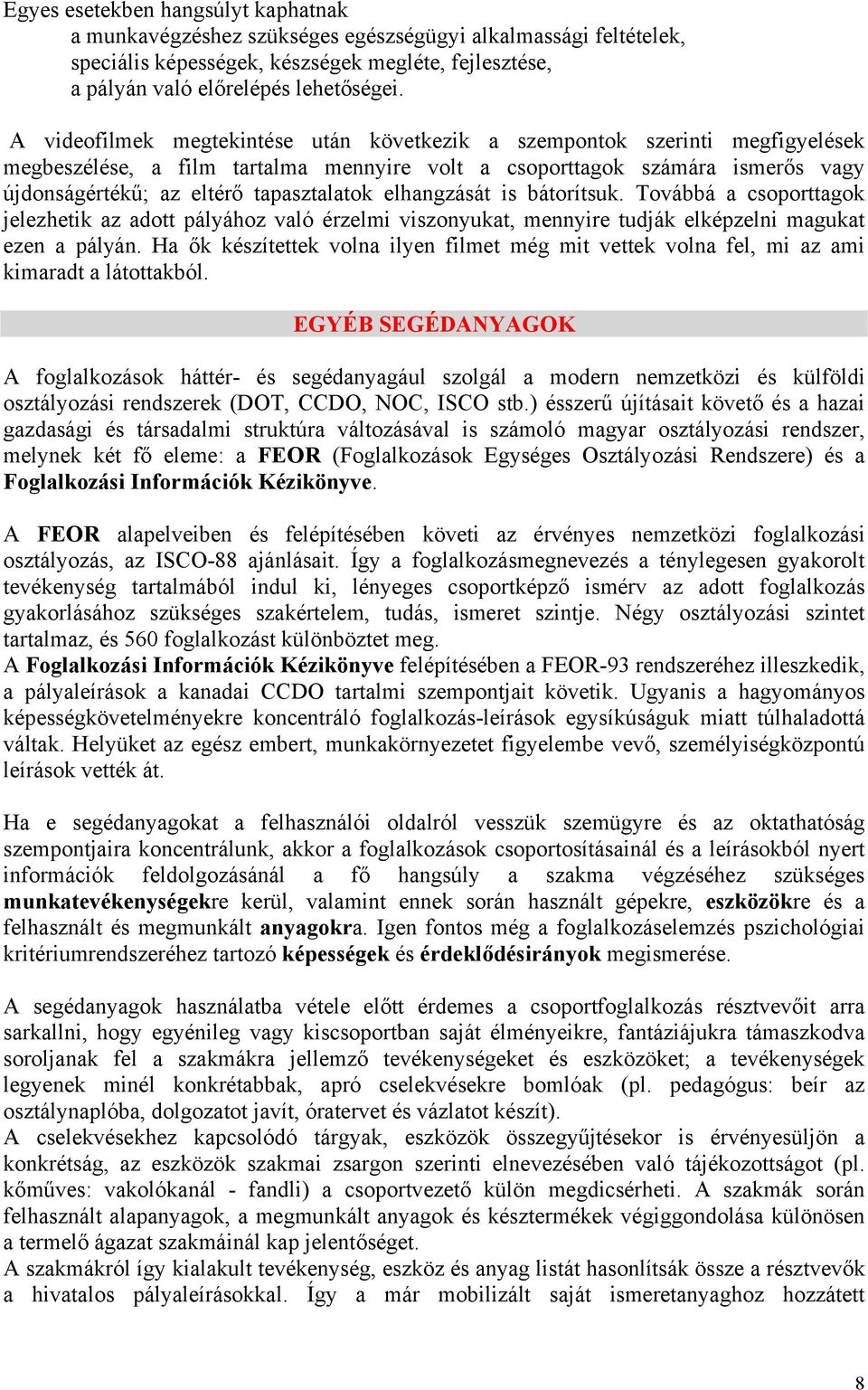 elhangzását is bátorítsuk. Továbbá a csoporttagok jelezhetik az adott pályához való érzelmi viszonyukat, mennyire tudják elképzelni magukat ezen a pályán.