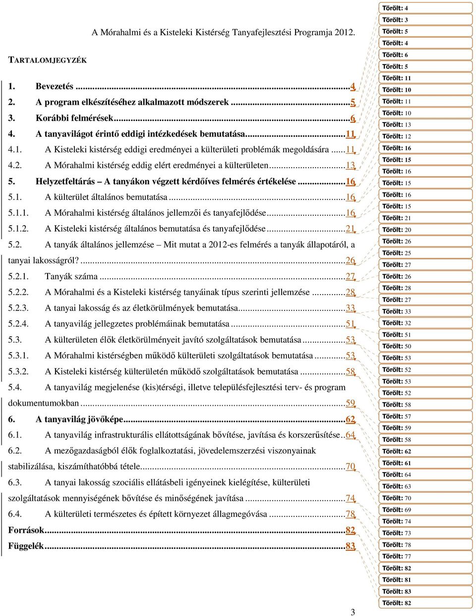 A Mórahalmi kistérség eddig elért eredményei a külterületen...13 5. Helyzetfeltárás A tanyákon végzett kérdőíves felmérés értékelése...16 5.1. A külterület általános bemutatása...16 5.1.1. A Mórahalmi kistérség általános jellemzői és tanyafejlődése.
