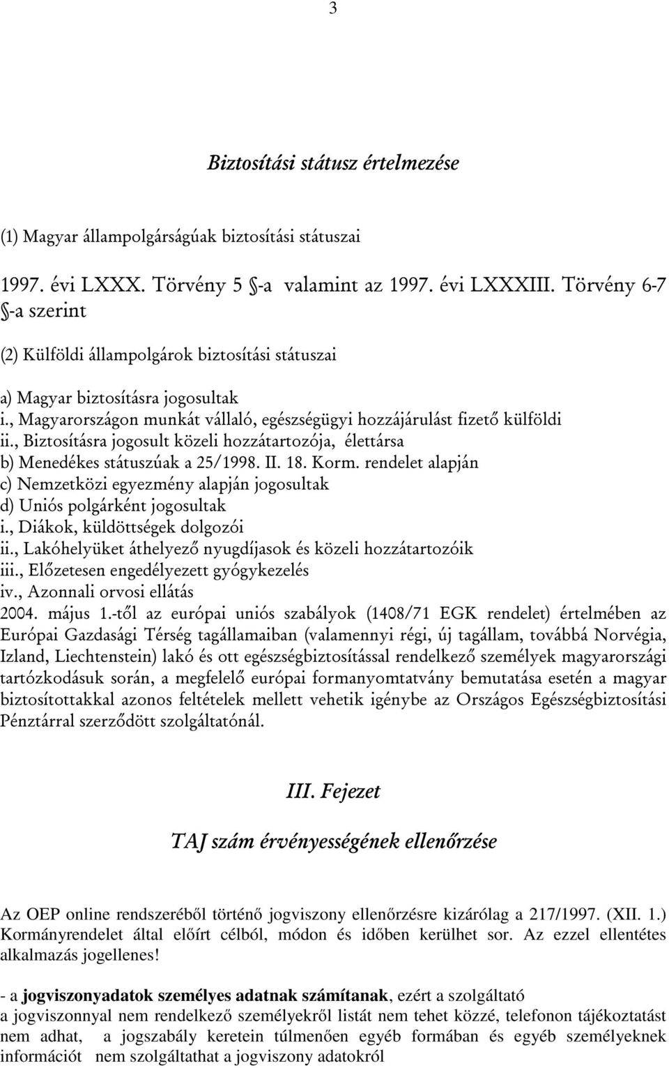 , Biztosításra jogosult közeli hozzátartozója, élettársa b) Menedékes státuszúak a 25/1998. II. 18. Korm. rendelet alapján c) Nemzetközi egyezmény alapján jogosultak d) Uniós polgárként jogosultak i.