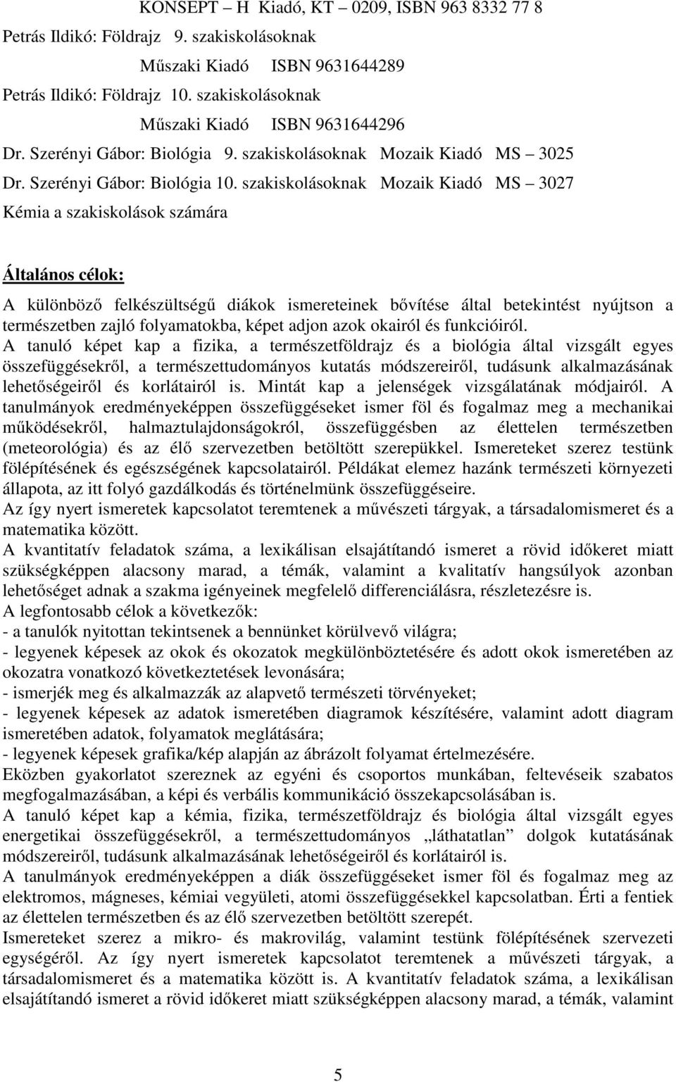 szakiskolásoknak Mozaik Kiadó MS 3027 Kémia a szakiskolások számára Általános célok: A különböző felkészültségű diákok ismereteinek bővítése által betekintést nyújtson a természetben zajló