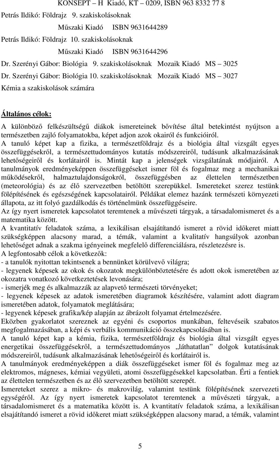 szakiskolásoknak Mozaik Kiadó MS 3027 Kémia a szakiskolások számára Általános célok: A különböző felkészültségű diákok ismereteinek bővítése által betekintést nyújtson a természetben zajló